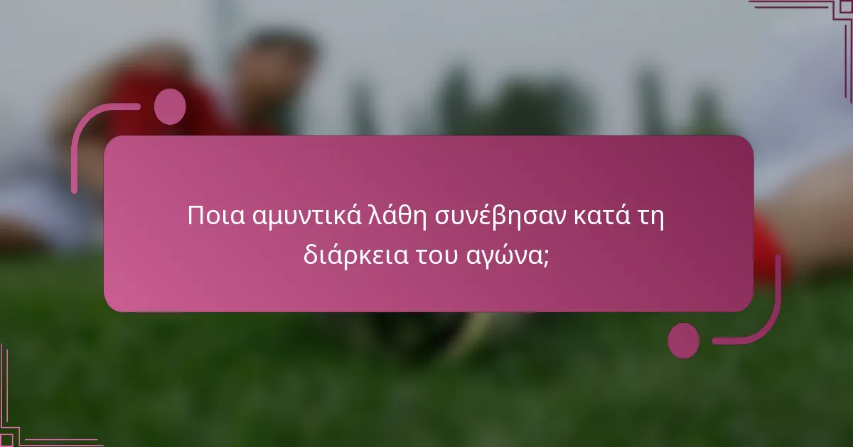 Ποια αμυντικά λάθη συνέβησαν κατά τη διάρκεια του αγώνα;