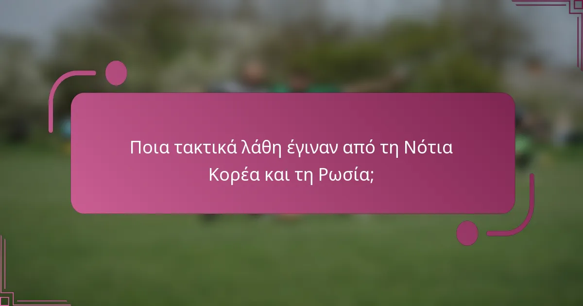 Ποια τακτικά λάθη έγιναν από τη Νότια Κορέα και τη Ρωσία;