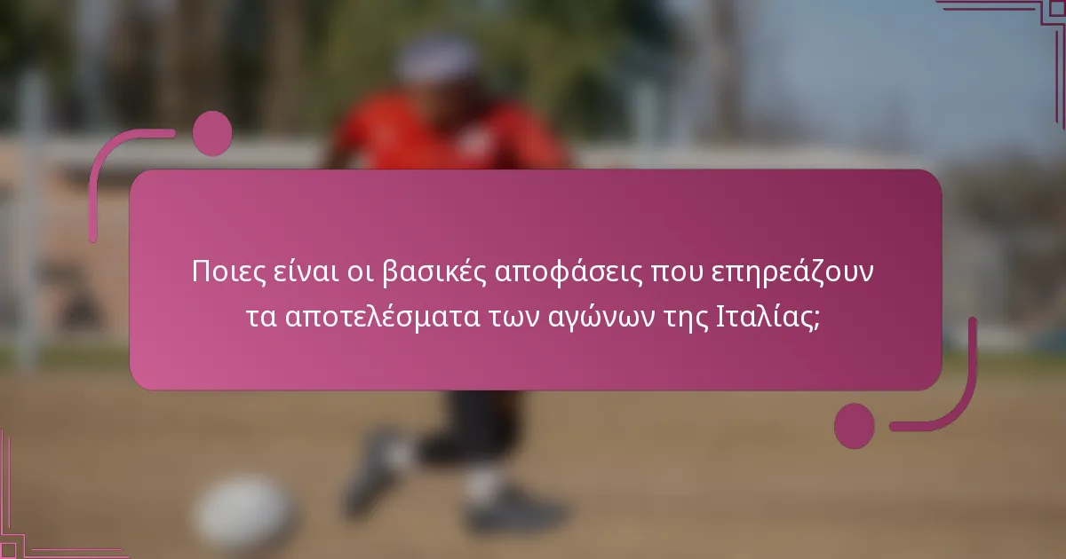Ποιες είναι οι βασικές αποφάσεις που επηρεάζουν τα αποτελέσματα των αγώνων της Ιταλίας;