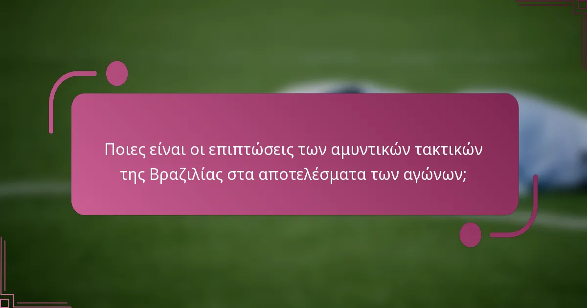 Ποιες είναι οι επιπτώσεις των αμυντικών τακτικών της Βραζιλίας στα αποτελέσματα των αγώνων;