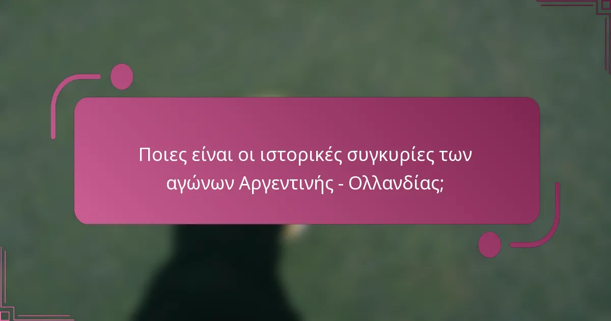 Ποιες είναι οι ιστορικές συγκυρίες των αγώνων Αργεντινής - Ολλανδίας;