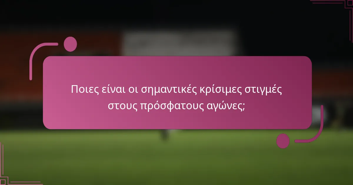 Ποιες είναι οι σημαντικές κρίσιμες στιγμές στους πρόσφατους αγώνες;