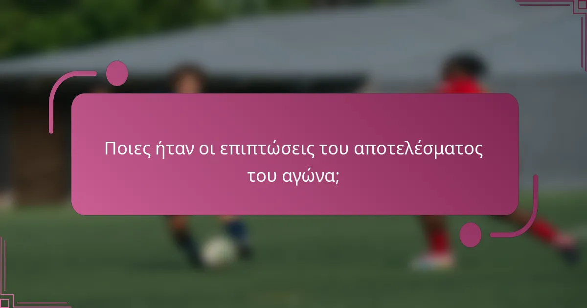 Ποιες ήταν οι επιπτώσεις του αποτελέσματος του αγώνα;