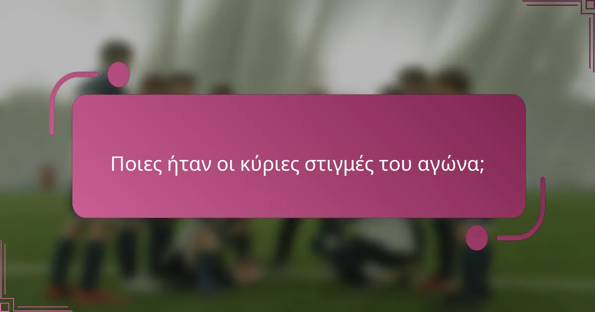 Ποιες ήταν οι κύριες στιγμές του αγώνα;