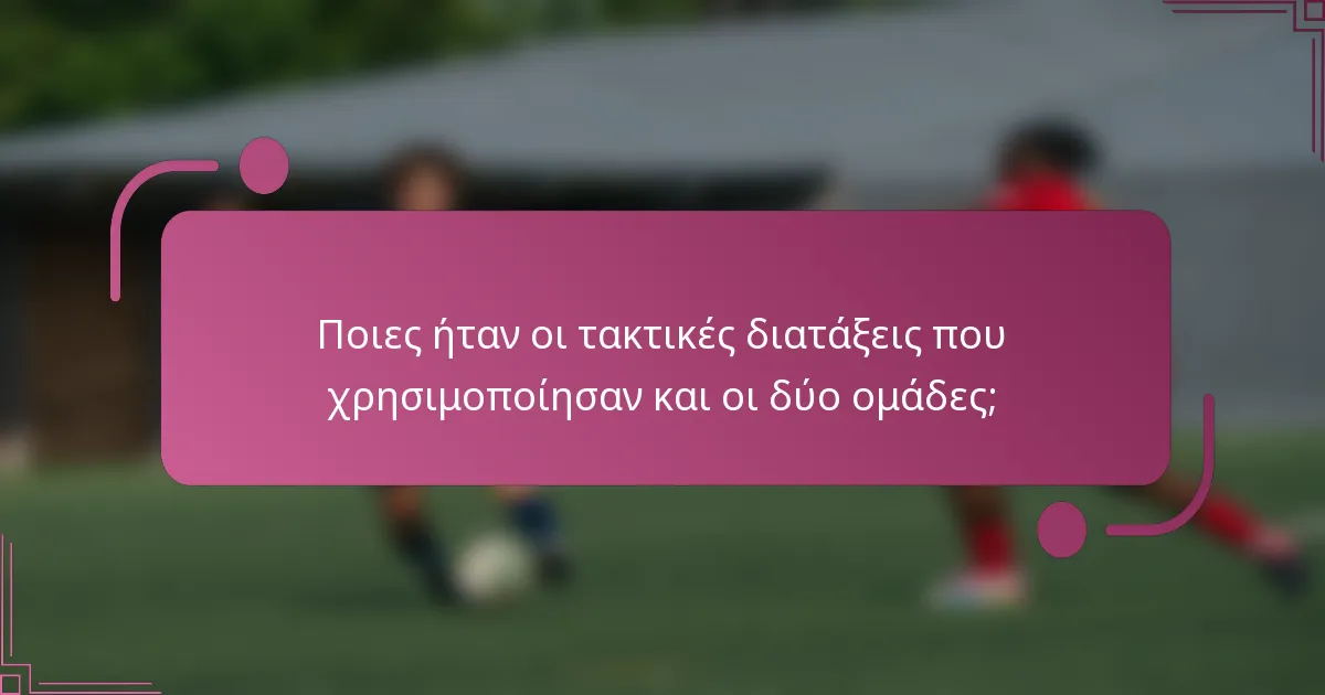 Ποιες ήταν οι τακτικές διατάξεις που χρησιμοποίησαν και οι δύο ομάδες;