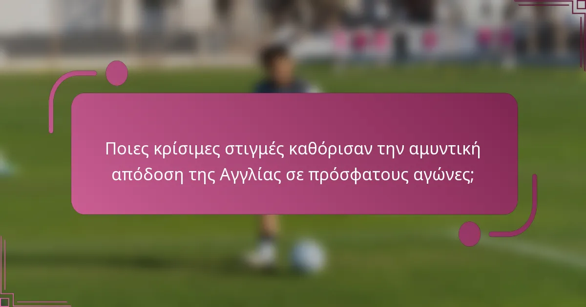 Ποιες κρίσιμες στιγμές καθόρισαν την αμυντική απόδοση της Αγγλίας σε πρόσφατους αγώνες;