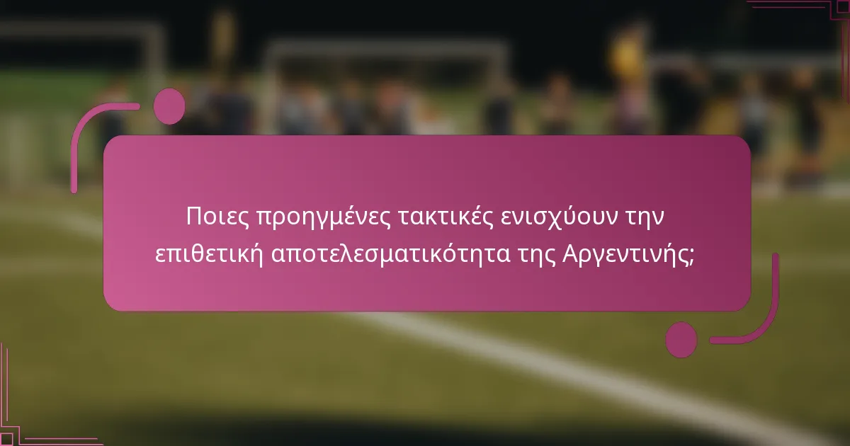Ποιες προηγμένες τακτικές ενισχύουν την επιθετική αποτελεσματικότητα της Αργεντινής;