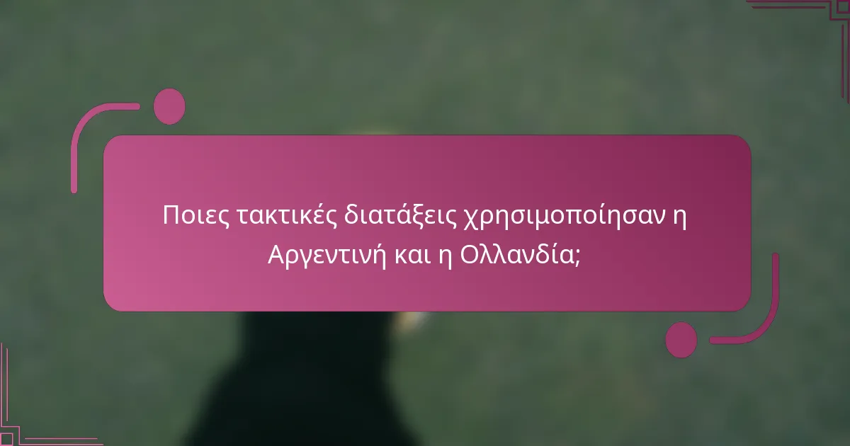 Ποιες τακτικές διατάξεις χρησιμοποίησαν η Αργεντινή και η Ολλανδία;