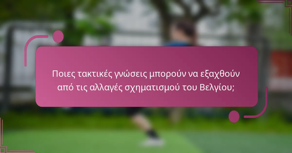 Ποιες τακτικές γνώσεις μπορούν να εξαχθούν από τις αλλαγές σχηματισμού του Βελγίου;
