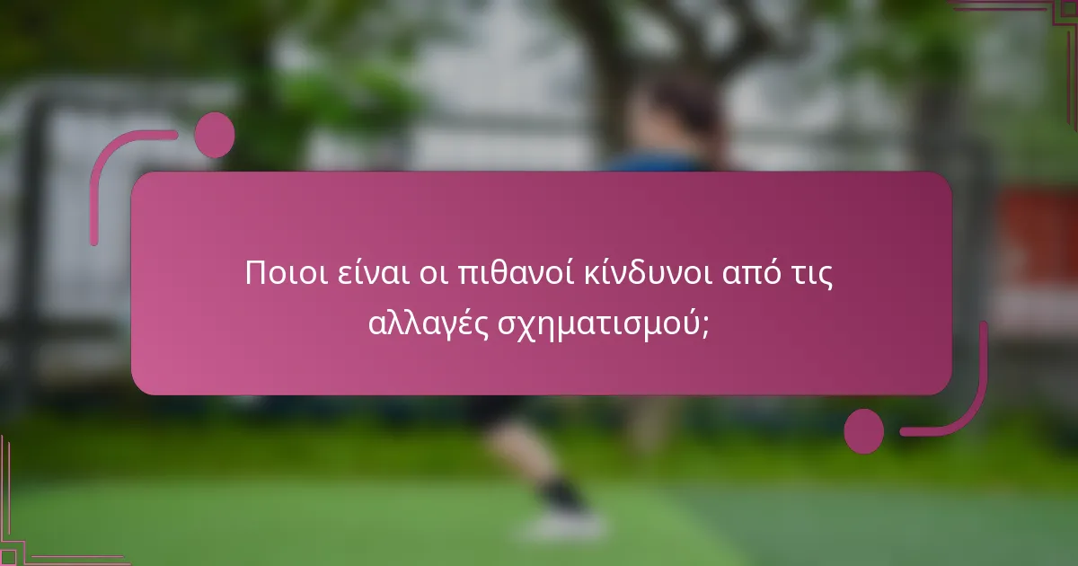 Ποιοι είναι οι πιθανοί κίνδυνοι από τις αλλαγές σχηματισμού;