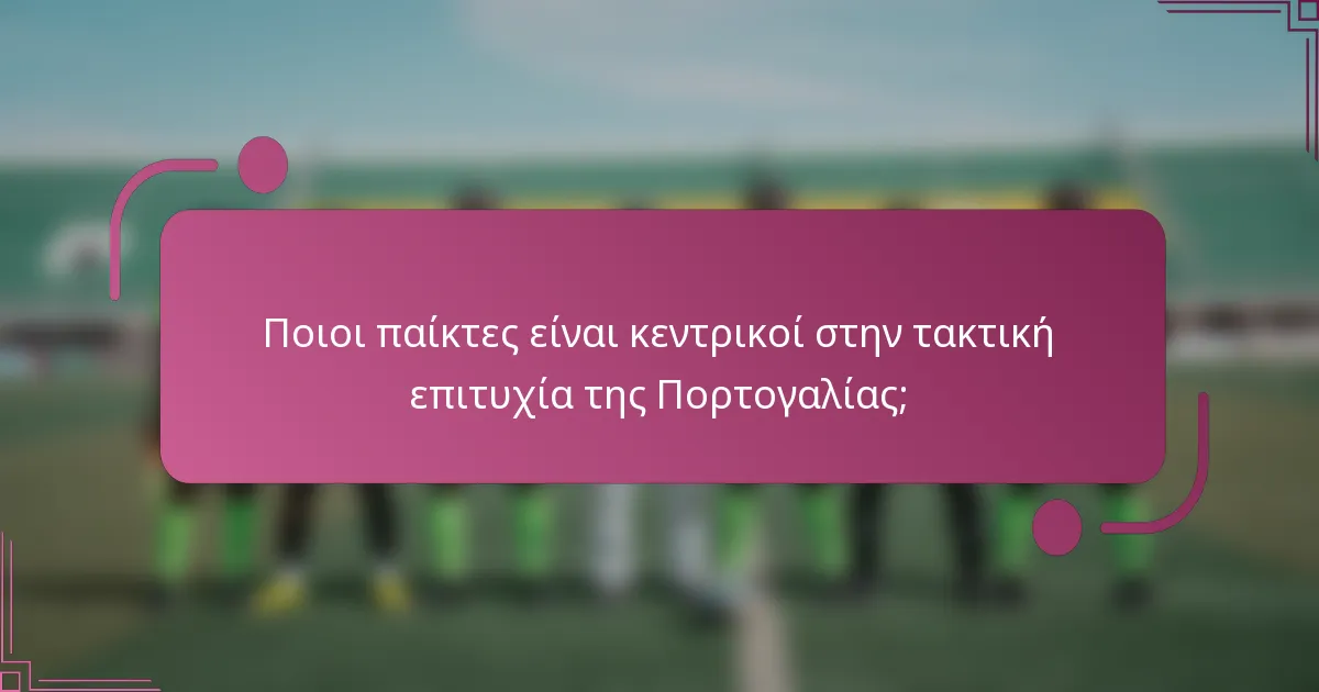 Ποιοι παίκτες είναι κεντρικοί στην τακτική επιτυχία της Πορτογαλίας;