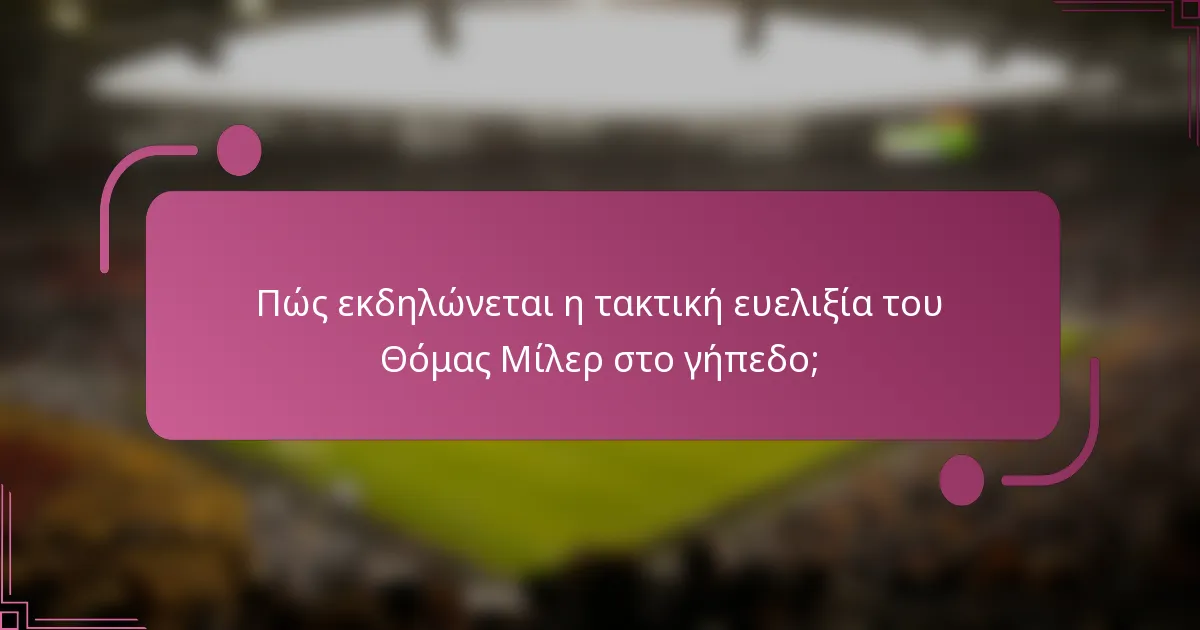 Πώς εκδηλώνεται η τακτική ευελιξία του Θόμας Μίλερ στο γήπεδο;