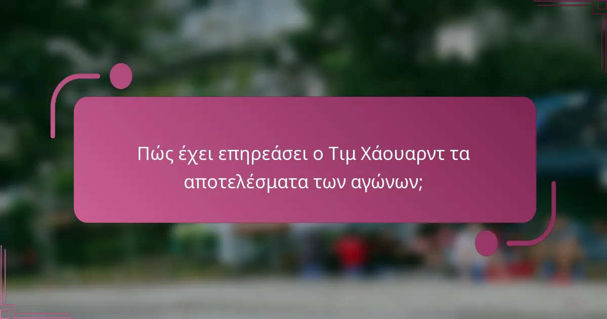 Πώς έχει επηρεάσει ο Τιμ Χάουαρντ τα αποτελέσματα των αγώνων;