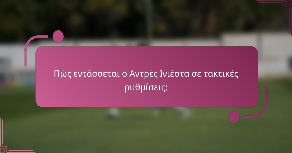 Πώς εντάσσεται ο Αντρές Ινιέστα σε τακτικές ρυθμίσεις;