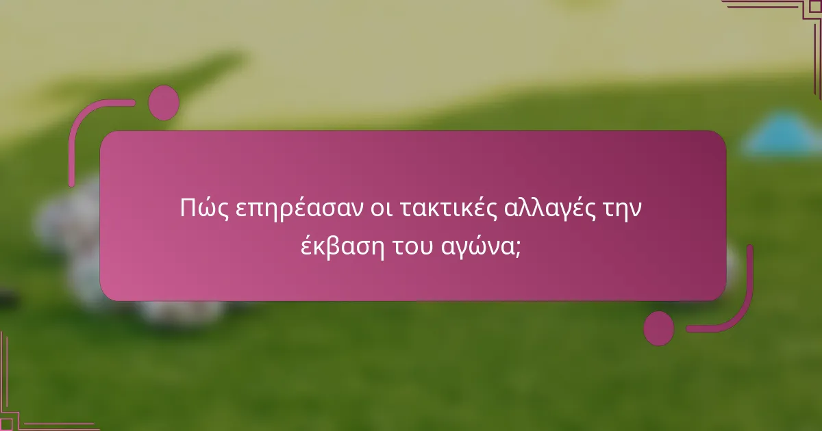 Πώς επηρέασαν οι τακτικές αλλαγές την έκβαση του αγώνα;