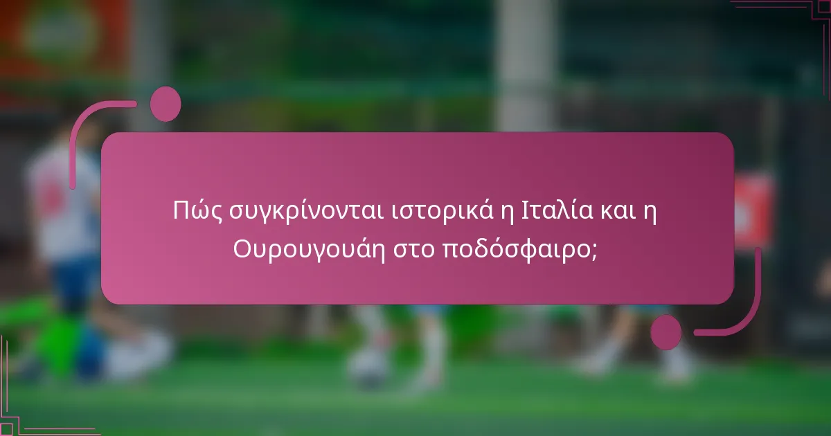 Πώς συγκρίνονται ιστορικά η Ιταλία και η Ουρουγουάη στο ποδόσφαιρο;