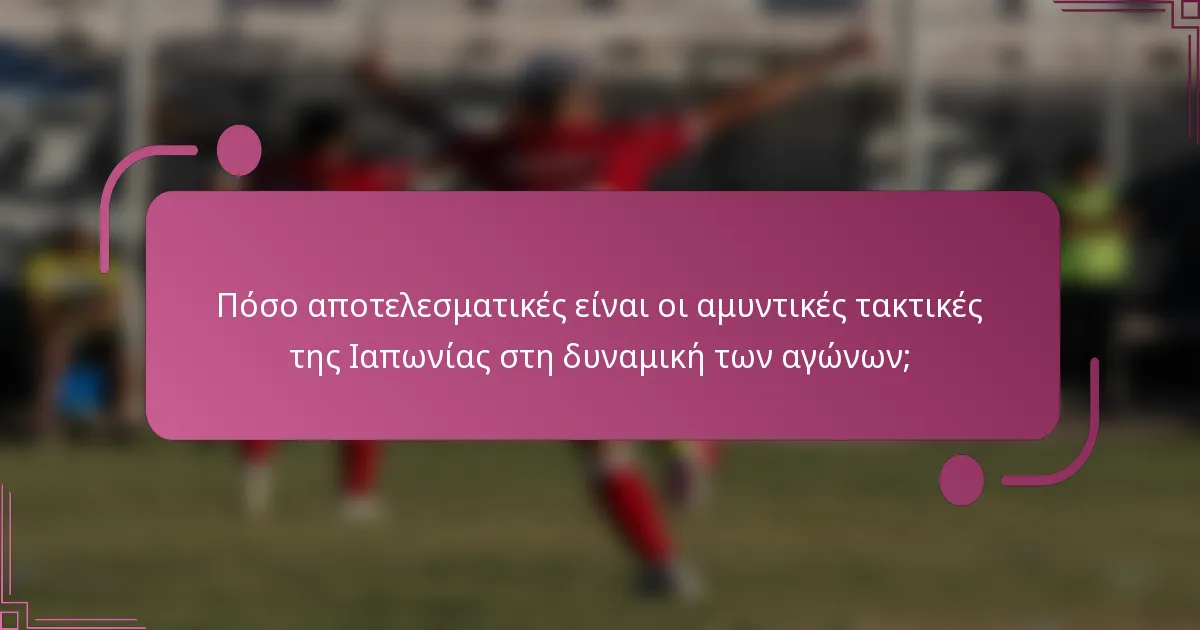 Πόσο αποτελεσματικές είναι οι αμυντικές τακτικές της Ιαπωνίας στη δυναμική των αγώνων;